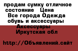 продам сумку,отличное состояние › Цена ­ 200 - Все города Одежда, обувь и аксессуары » Аксессуары   . Иркутская обл.